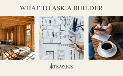 What To Ask a Builder (Before You Commit to a Single Dollar)
