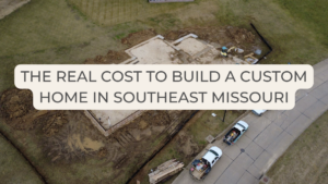 Construction site for custom home - The real cost to build a custom home in Southeast Missouri