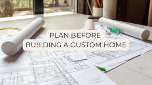 plan before building a custom home